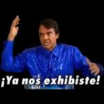 ¡Ya nos exhibiste!