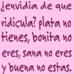 envidia de que ridicula? plata no tienes, bonita no eres, sana no eres y buena no estas.