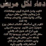 دعاء لكل مريض
اللهم يامن شفيت أيوب وكشفت
ضر يعقوب إشفي كل مريض
يتألم ولايتكلم ولايعلم بحاله
إلا أنت
اللهم إني أسألك الشفاء لكل روح
عجزت عن النوم بسبب المرض
ربي أرح ثم هون ثم إشفي
كل نفس لايعلم بوجعها إلا أنت
إنك على كل شيء قدير
يارب الشفاء لكل من قال
أستغفرالله وأتوب إليه