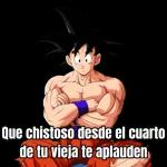 Que chistoso desde el cuarto
de tu vieja te aplauden