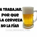 A TRABAJAR, POR QUE LA CERVEZA NO LA FÍAN