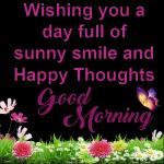 Wishing you a
day full of
sunny smile and
Happy Thoughts
Good Morning