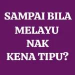 SAMPAI BILA MELAYU NAK KENA TIPU?