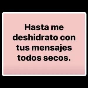 Hasta me deshidrato con tus mensajes todos secos. - getsticker.com