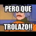 PERO QUE  TROLAZO!!