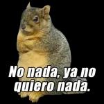 No nada, ya no quiero nada.