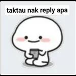taktau nak reply apa