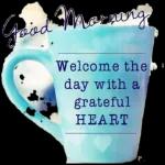 Good Morning
Welcome thes
day with a
grateful
HEART