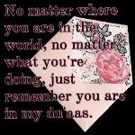 No matter where you are in the world, no matter what you're doing, just remember you are in my du'aas.
