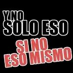 Y NO SOLO ESO SI NO ESO MISMO