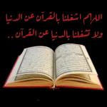 الم اشغلنا بالقرآن عن الدنياولا تشغلنا بالمنيا عن القرآن ..