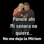 Ponele ahí Mi señora no quiere.. No me deja la Miriam
