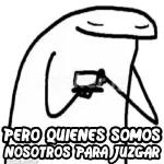 PERO QUIENES SOMOS NOSOTROS PARA JUZGAR