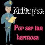 Multa por:
Por ser tan
hermosa