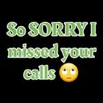 So SORRY I missed your calls 🙄
