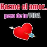 Hazme el amor..
pero de tu VIDA