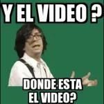 Y EL VIDEO? DONDE ESTA EL VIDEO?