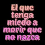 El que tenga miedo a morir que no nazca