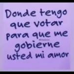 Donde tengo que votar para que me gobierne usted mi amor