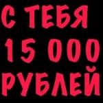 С ТЕБЯ 15 000 РУБЛЕЙ