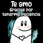 Te amo Gracias por tenerme paciencia