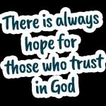 There is always
hope for
those who trust
in God