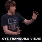 OYE TRANQUILO VIEJO!