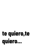 te quiero, te quiero...