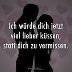 Ich würde dich jetzt viel lieber küssen, statt dich zu vermissen.