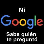 Ni Google Sabe quién te preguntó