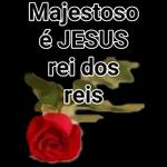 Majestoso é JESUS rei dos reis 