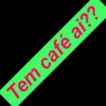 Tem café ai?? 